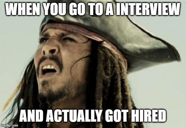 confused dafuq jack sparrow what | WHEN YOU GO TO A INTERVIEW; AND ACTUALLY GOT HIRED | image tagged in confused dafuq jack sparrow what | made w/ Imgflip meme maker