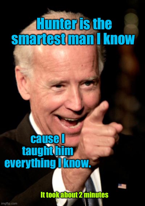 Smilin Biden Meme | Hunter is the smartest man I know cause I taught him everything I know. It took about 2 minutes | image tagged in memes,smilin biden | made w/ Imgflip meme maker