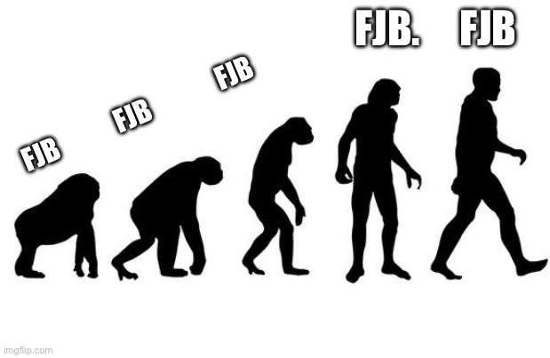 Human Evolution | FJB.     FJB; FJB            FJB              FJB | image tagged in human evolution | made w/ Imgflip meme maker