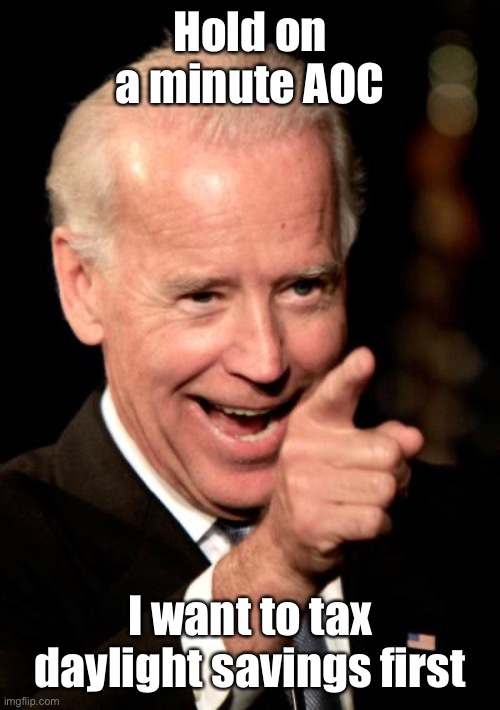 Smilin Biden Meme | Hold on a minute AOC I want to tax daylight savings first | image tagged in memes,smilin biden | made w/ Imgflip meme maker