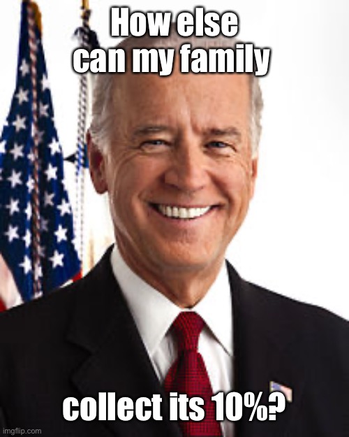Joe Biden Meme | How else can my family collect its 10%? | image tagged in memes,joe biden | made w/ Imgflip meme maker