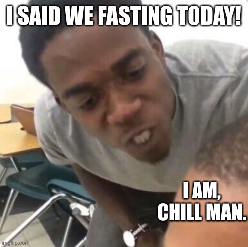 Do you? | I SAID WE FASTING TODAY! I AM, CHILL MAN. | image tagged in i said we fasting today,memes,true,i is hungrey | made w/ Imgflip meme maker