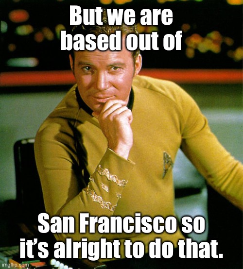 captain kirk | But we are based out of San Francisco so it’s alright to do that. | image tagged in captain kirk | made w/ Imgflip meme maker