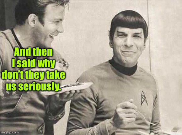 Kirk and Spock | And then I said why don’t they take us seriously. | image tagged in kirk and spock | made w/ Imgflip meme maker
