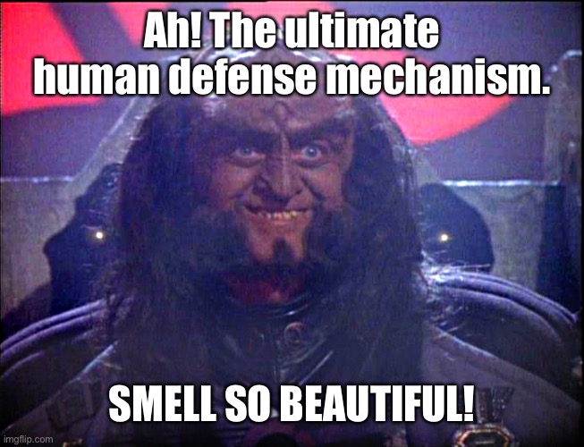 Gowron is Pleased (enhanced) | Ah! The ultimate human defense mechanism. SMELL SO BEAUTIFUL! | image tagged in gowron is pleased enhanced | made w/ Imgflip meme maker