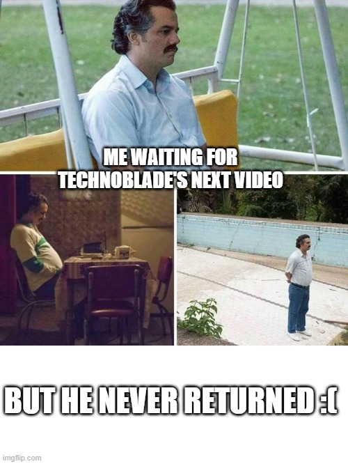 RIP Technoblade June 1, 1999 – June 2022 | ME WAITING FOR TECHNOBLADE'S NEXT VIDEO; BUT HE NEVER RETURNED :( | image tagged in sad pablo escobar,technoblade,rip | made w/ Imgflip meme maker