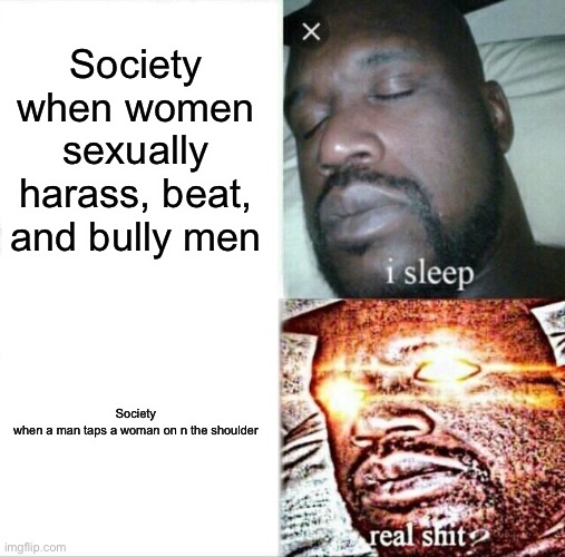 Insert title | Society when women sexually harass, beat, and bully men; Society when a man taps a woman on n the shoulder | image tagged in memes,sleeping shaq | made w/ Imgflip meme maker