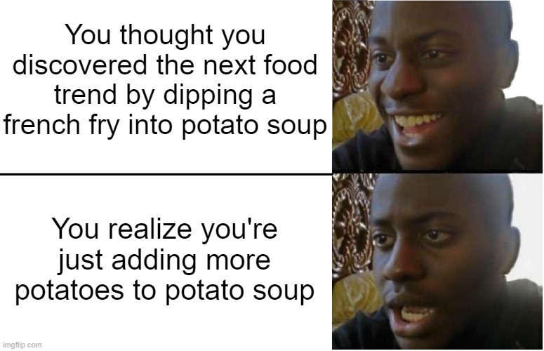 Guacamole plus avacado equals big brain | You thought you discovered the next food trend by dipping a french fry into potato soup; You realize you're just adding more potatoes to potato soup | image tagged in disappointed black guy | made w/ Imgflip meme maker