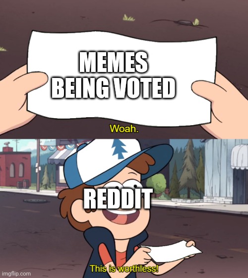 When you actually vote a meme for Reddit | MEMES BEING VOTED; REDDIT | image tagged in this is worthless,memes | made w/ Imgflip meme maker