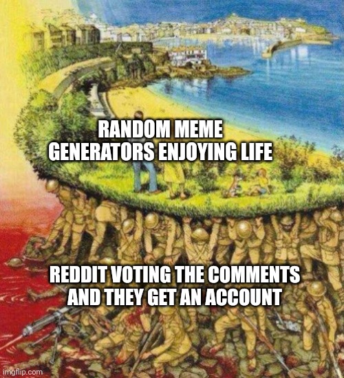 Am I get this meme? | RANDOM MEME GENERATORS ENJOYING LIFE; REDDIT VOTING THE COMMENTS AND THEY GET AN ACCOUNT | image tagged in blood soaked paradise,memes | made w/ Imgflip meme maker