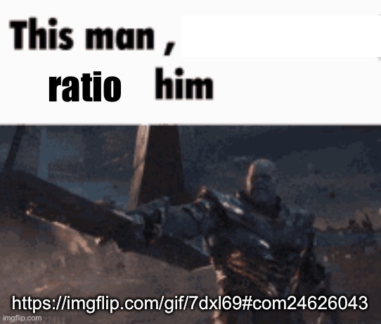 This man, _____ him | ratio; https://imgflip.com/gif/7dxl69#com24626043 | image tagged in this man _____ him | made w/ Imgflip meme maker