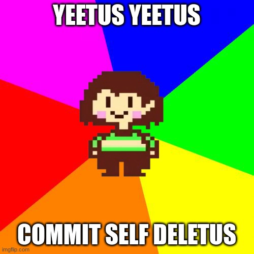 Bad Advice Chara | YEETUS YEETUS COMMIT SELF DELETUS | image tagged in bad advice chara | made w/ Imgflip meme maker