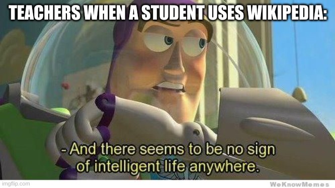 WiKiPeDiA iS nOt A rElIAbLe SoUrCe | TEACHERS WHEN A STUDENT USES WIKIPEDIA: | image tagged in buzz lightyear no intelligent life,memes | made w/ Imgflip meme maker