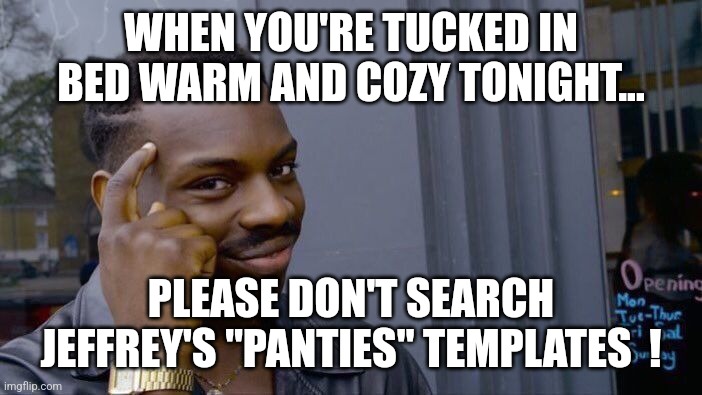 Sleep well tonight... | WHEN YOU'RE TUCKED IN BED WARM AND COZY TONIGHT... PLEASE DON'T SEARCH JEFFREY'S "PANTIES" TEMPLATES  ! | image tagged in memes,roll safe think about it,panties,jeffrey,repost,msmg | made w/ Imgflip meme maker