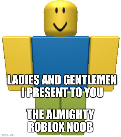 ROBLOX Noob | LADIES AND GENTLEMEN
I PRESENT TO YOU; THE ALMIGHTY ROBLOX NOOB | image tagged in roblox noob | made w/ Imgflip meme maker