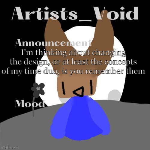 yep | I'm thinking about changing the design, or at least the concepts of my time duo, is you remember them | image tagged in artists_void announcement temp | made w/ Imgflip meme maker