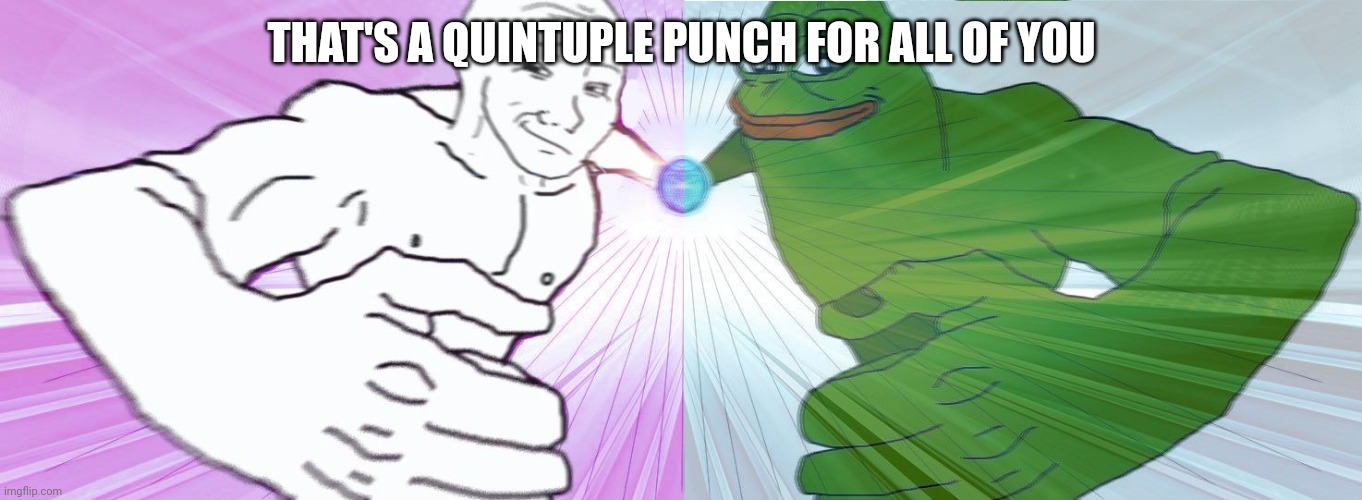 Pepe Wojak double Rasengan | THAT'S A QUINTUPLE PUNCH FOR ALL OF YOU | image tagged in pepe wojak double rasengan | made w/ Imgflip meme maker