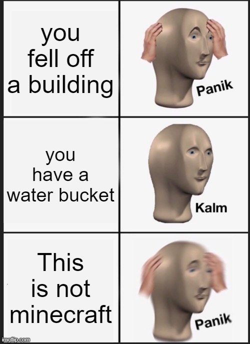 Panik Kalm Panik |  you fell off a building; you have a water bucket; This is not minecraft | image tagged in memes,panik kalm panik,minecraft | made w/ Imgflip meme maker
