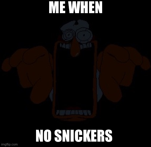 Jumpscare | ME WHEN; NO SNICKERS | image tagged in jumpscare | made w/ Imgflip meme maker