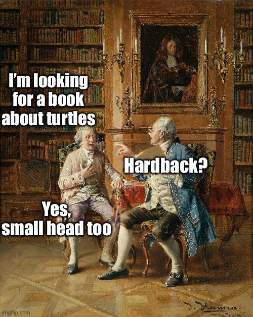 Reference Library | I’m looking for a book about turtles; Hardback? Yes, small head too | image tagged in library,reference,turtles,hard | made w/ Imgflip meme maker