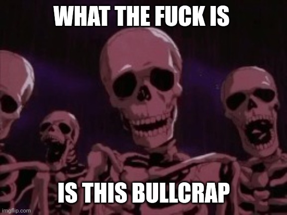 Berserk Roast Skeletons | WHAT THE FUCK IS IS THIS BULLCRAP | image tagged in berserk roast skeletons | made w/ Imgflip meme maker