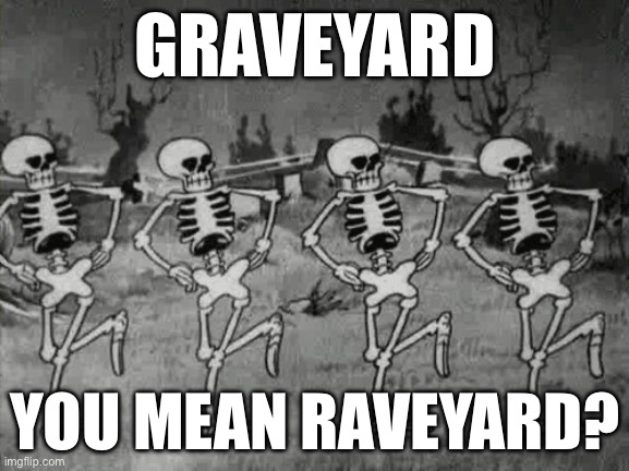 Raveyard | GRAVEYARD; YOU MEAN RAVEYARD? | image tagged in spooky scary skeletons,graveyard,rave | made w/ Imgflip meme maker