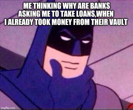 Maybe they are asking for interest | ME THINKING WHY ARE BANKS ASKING ME TO TAKE LOANS,WHEN 
I ALREADY TOOK MONEY FROM THEIR VAULT | image tagged in batman thinking,banks,coincidence i think not | made w/ Imgflip meme maker