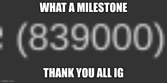 WHAT A MILESTONE; THANK YOU ALL IG | made w/ Imgflip meme maker