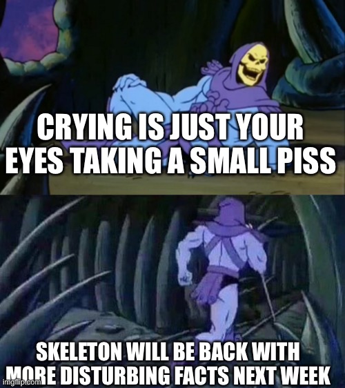 Front page if possible? | CRYING IS JUST YOUR EYES TAKING A SMALL PISS; SKELETON WILL BE BACK WITH MORE DISTURBING FACTS NEXT WEEK | image tagged in skeletor disturbing facts,cursed image,oh god why,front page | made w/ Imgflip meme maker