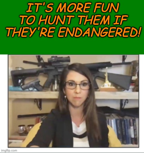 Lauren Boebert gun nut | IT'S MORE FUN TO HUNT THEM IF THEY'RE ENDANGERED! | image tagged in lauren boebert gun nut | made w/ Imgflip meme maker