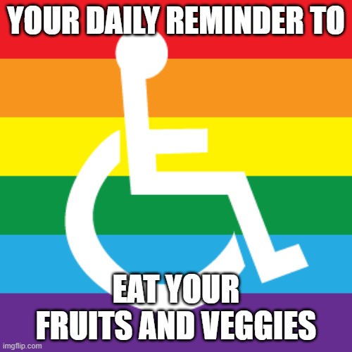 V8 | YOUR DAILY REMINDER TO; EAT YOUR FRUITS AND VEGGIES | image tagged in handicapped,gay,transgender | made w/ Imgflip meme maker