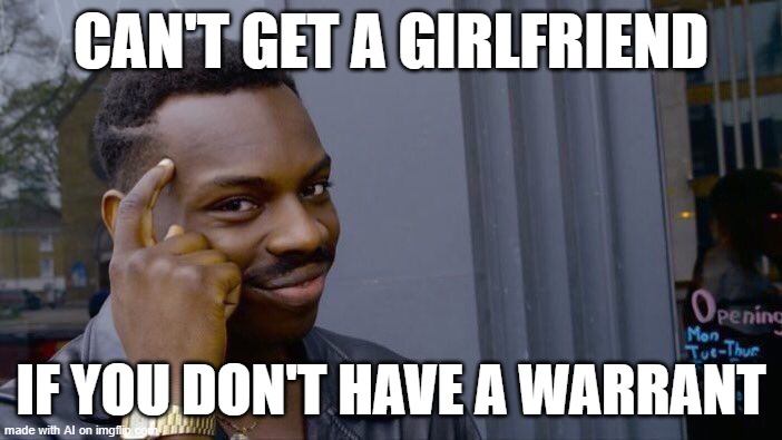 AI meme: apparently AI was watching all those old movies where women were obsessed with "bad boys" and even criminals. | CAN'T GET A GIRLFRIEND; IF YOU DON'T HAVE A WARRANT | image tagged in roll safe think about it,ai meme,i only date bad boys,90's,smooth criminal,criminals | made w/ Imgflip meme maker