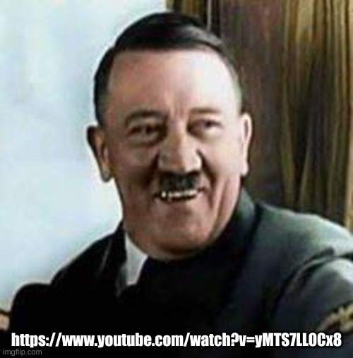 laughing hitler | https://www.youtube.com/watch?v=yMTS7LL0Cx8 | image tagged in laughing hitler | made w/ Imgflip meme maker