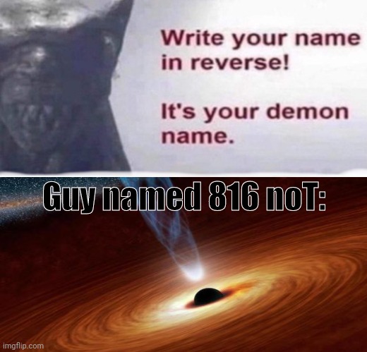Image Title | Guy named 816 noT: | image tagged in demon name,black hole,memes,funny,idk | made w/ Imgflip meme maker