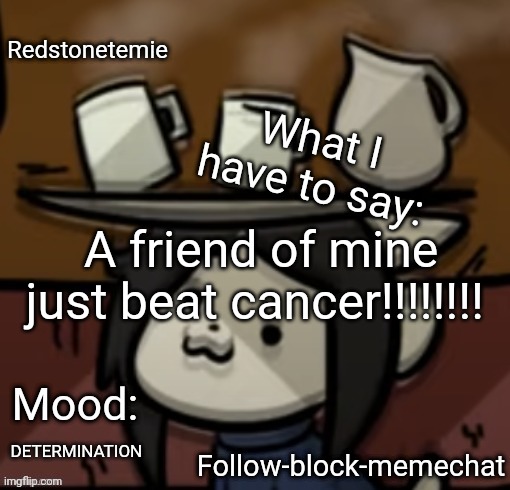 Username the_pkmnjustbeatcancer (I want you know that they must have been DETERMINED) | A friend of mine just beat cancer!!!!!!!! DETERMINATION | image tagged in redstonetemie announcement temp,cancer | made w/ Imgflip meme maker