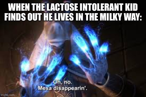 DUDE HE’S DYING | WHEN THE LACTOSE INTOLERANT KID FINDS OUT HE LIVES IN THE MILKY WAY: | image tagged in oh no mesa disappearing | made w/ Imgflip meme maker