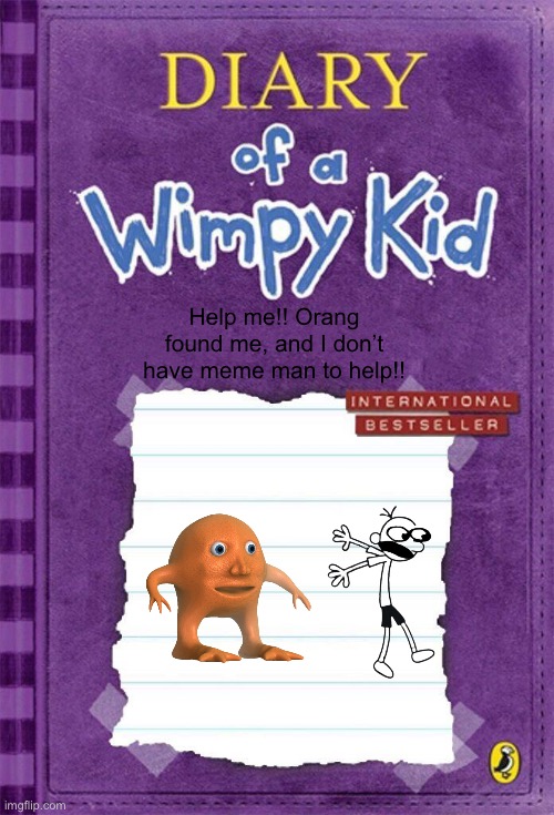 Diary of a Wimpy Kid Cover Template | Help me!! Orang found me, and I don’t have meme man to help!! | image tagged in diary of a wimpy kid cover template | made w/ Imgflip meme maker