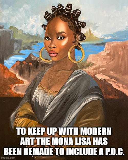 Black Mona Lisa | TO KEEP UP WITH MODERN ART THE MONA LISA HAS BEEN REMADE TO INCLUDE A P.O.C. | image tagged in woke,art | made w/ Imgflip meme maker