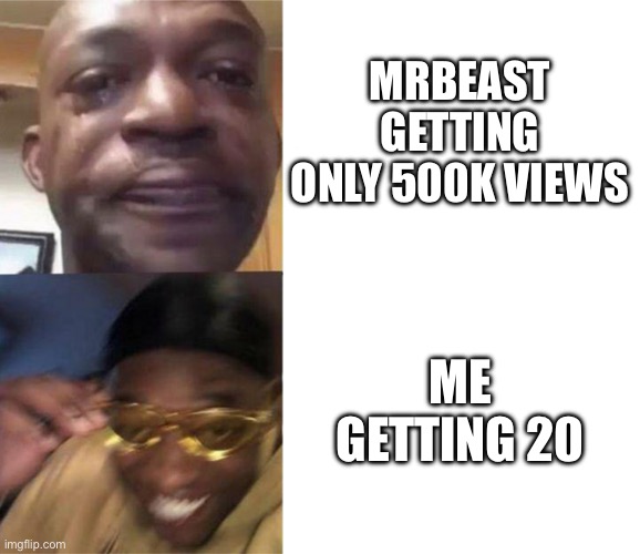 yeeeehaw | MRBEAST GETTING ONLY 500K VIEWS; ME GETTING 20 | image tagged in black guy crying and black guy laughing | made w/ Imgflip meme maker
