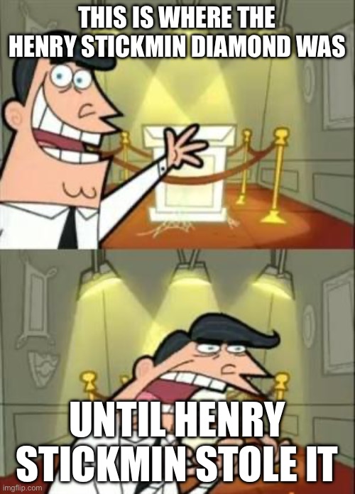 This Is Where I'd Put My Trophy If I Had One Meme | THIS IS WHERE THE HENRY STICKMIN DIAMOND WAS; UNTIL HENRY STICKMIN STOLE IT | image tagged in memes,this is where i'd put my trophy if i had one | made w/ Imgflip meme maker