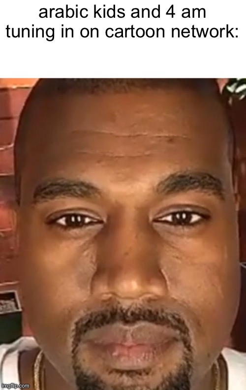 Kanye West Stare | arabic kids and 4 am tuning in on cartoon network: | image tagged in kanye west stare,memes,funny,cartoon network,animan | made w/ Imgflip meme maker