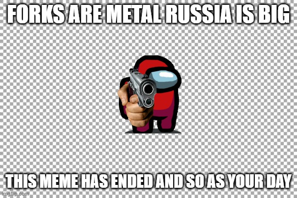 Free | FORKS ARE METAL RUSSIA IS BIG; THIS MEME HAS ENDED AND SO AS YOUR DAY | image tagged in free | made w/ Imgflip meme maker
