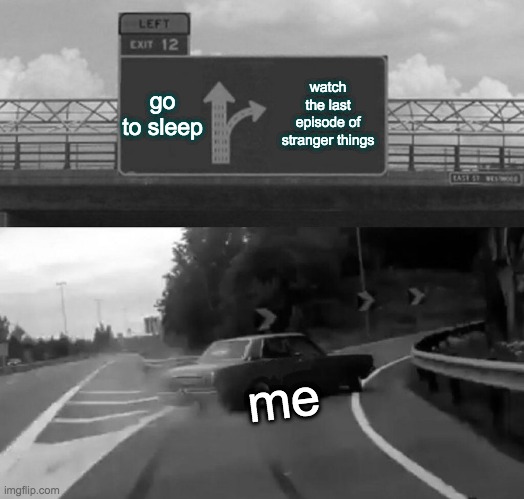 Left Exit 12 Off Ramp | go to sleep; watch the last episode of stranger things; me | image tagged in memes,left exit 12 off ramp | made w/ Imgflip meme maker