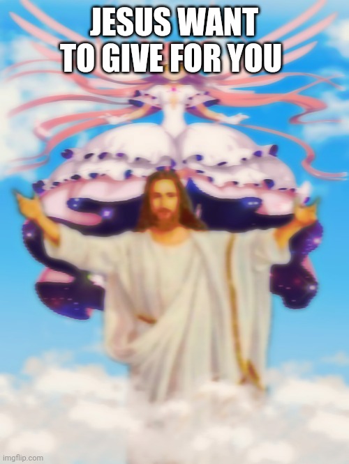 Jesus want to give for you  ?⛪️ | JESUS WANT TO GIVE FOR YOU | image tagged in jesus,puella magi madoka magica,original meme,hello person from | made w/ Imgflip meme maker