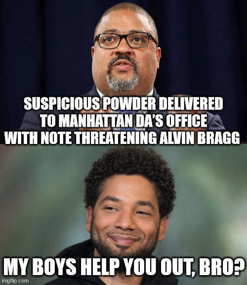 SUSPICIOUS POWDER DELIVERED TO MANHATTAN DA’S OFFICE WITH NOTE THREATENING ALVIN BRAGG; MY BOYS HELP YOU OUT, BRO? | image tagged in jussie smollett,trump | made w/ Imgflip meme maker