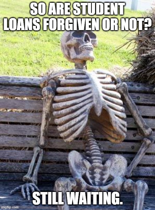Waiting Skeleton Meme | SO ARE STUDENT LOANS FORGIVEN OR NOT? STILL WAITING. | image tagged in memes,waiting skeleton | made w/ Imgflip meme maker