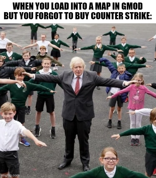 BoJo T-Posing with School Kids | WHEN YOU LOAD INTO A MAP IN GMOD BUT YOU FORGOT TO BUY COUNTER STRIKE: | image tagged in bojo t-posing with school kids | made w/ Imgflip meme maker