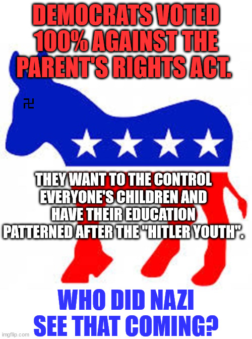 Democrats want to indoctrinate children... | DEMOCRATS VOTED 100% AGAINST THE PARENT'S RIGHTS ACT. THEY WANT TO THE CONTROL EVERYONE'S CHILDREN AND HAVE THEIR EDUCATION PATTERNED AFTER THE "HITLER YOUTH". WHO DID NAZI SEE THAT COMING? | image tagged in democrat donkey,child,indoctrination | made w/ Imgflip meme maker
