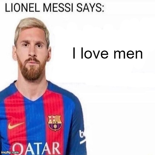 LIONEL MESSI SAYS | I love men | image tagged in lionel messi says | made w/ Imgflip meme maker