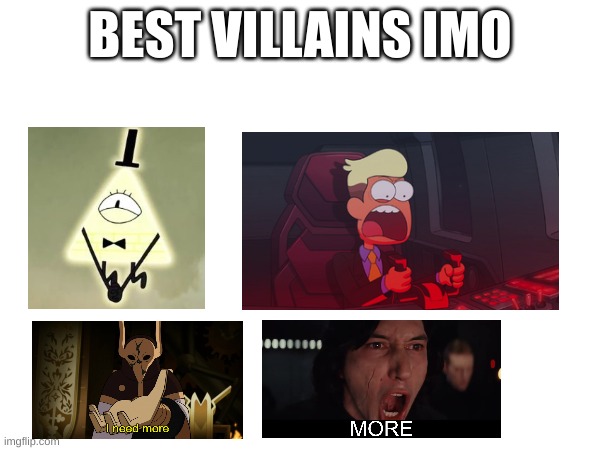 It's funny how the bottom two are both people who want more XD | BEST VILLAINS IMO | image tagged in bill cipher,chip whistler,emperor belos,kylo ren,more,disney | made w/ Imgflip meme maker